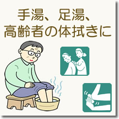 手湯、足湯、高齢者の体拭き（清拭）に